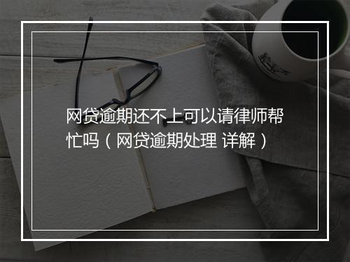 网贷逾期还不上可以请律师帮忙吗（网贷逾期处理 详解）