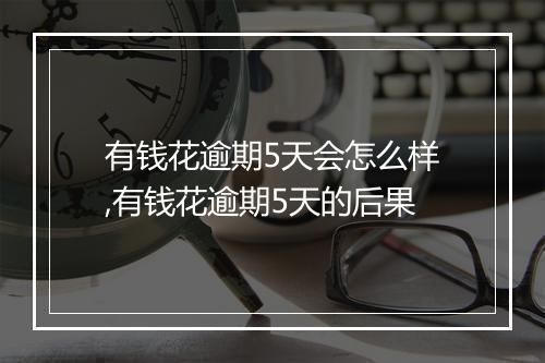 有钱花逾期5天会怎么样,有钱花逾期5天的后果