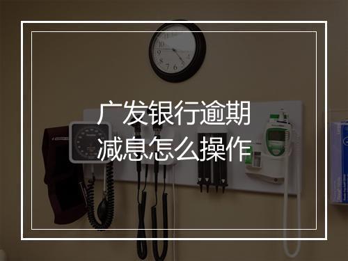 广发银行逾期减息怎么操作