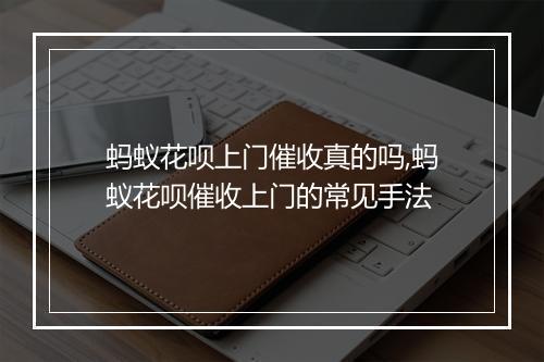 蚂蚁花呗上门催收真的吗,蚂蚁花呗催收上门的常见手法