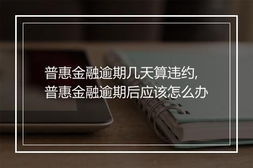 普惠金融逾期几天算违约,普惠金融逾期后应该怎么办