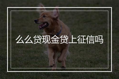 么么贷现金贷上征信吗