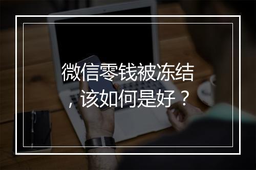 微信零钱被冻结，该如何是好？