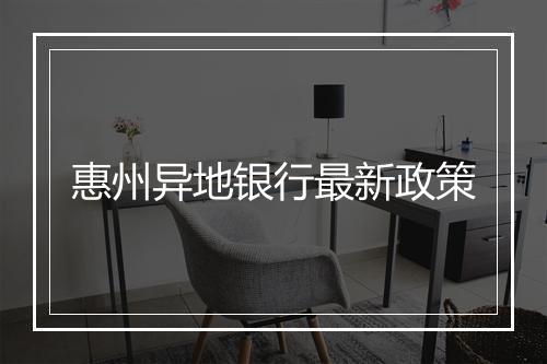 惠州异地银行最新政策