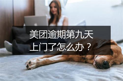 美团逾期第九天上门了怎么办？