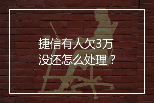捷信有人欠3万没还怎么处理？