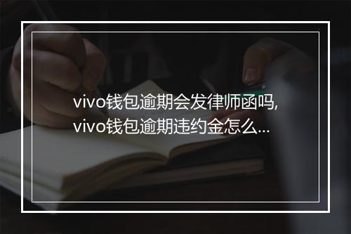 vivo钱包逾期会发律师函吗,vivo钱包逾期违约金怎么算