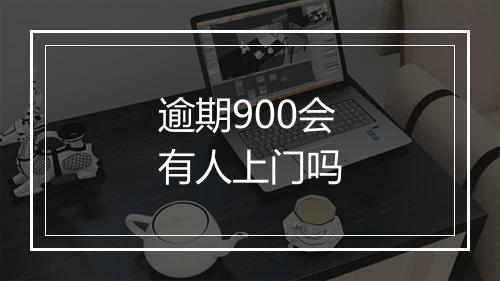 逾期900会有人上门吗