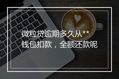 微粒贷逾期多久从**钱包扣款，全额还款呢