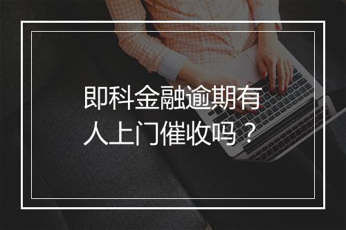 即科金融逾期有人上门催收吗？