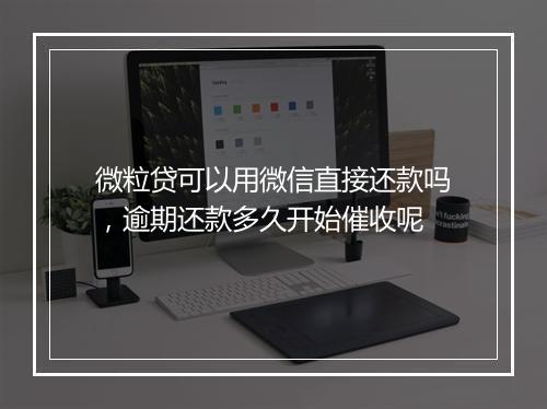 微粒贷可以用微信直接还款吗，逾期还款多久开始催收呢