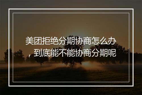 美团拒绝分期协商怎么办，到底能不能协商分期呢