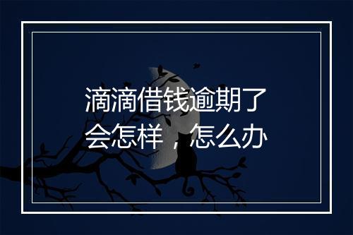 滴滴借钱逾期了会怎样，怎么办