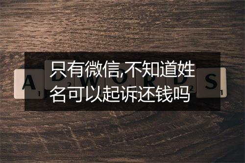只有微信,不知道姓名可以起诉还钱吗