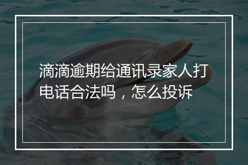 滴滴逾期给通讯录家人打电话合法吗，怎么投诉