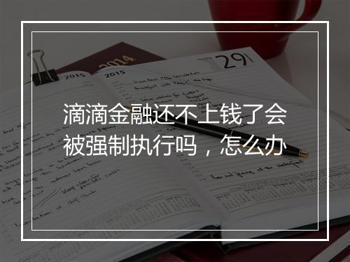 滴滴金融还不上钱了会被强制执行吗，怎么办