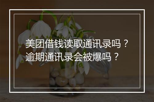美团借钱读取通讯录吗？逾期通讯录会被爆吗？