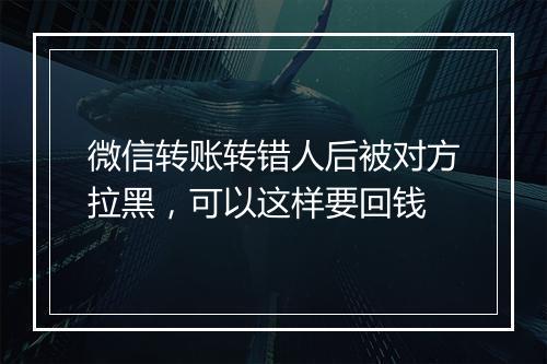 微信转账转错人后被对方拉黑，可以这样要回钱