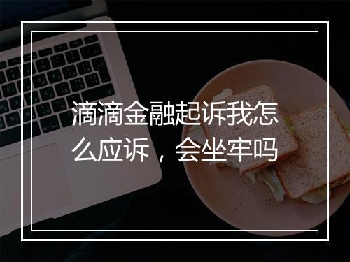 滴滴金融起诉我怎么应诉，会坐牢吗