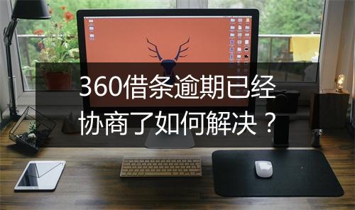 360借条逾期已经协商了如何解决？
