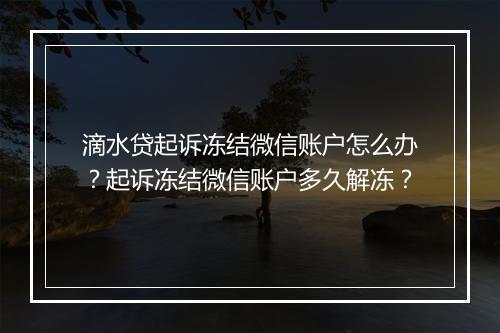 滴水贷起诉冻结微信账户怎么办？起诉冻结微信账户多久解冻？
