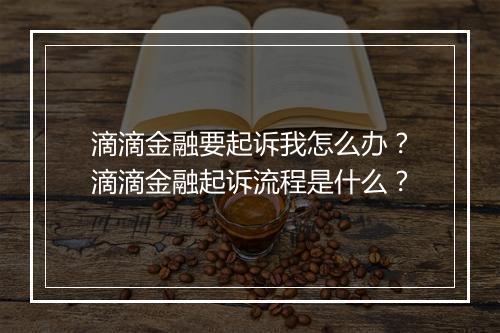滴滴金融要起诉我怎么办？滴滴金融起诉流程是什么？