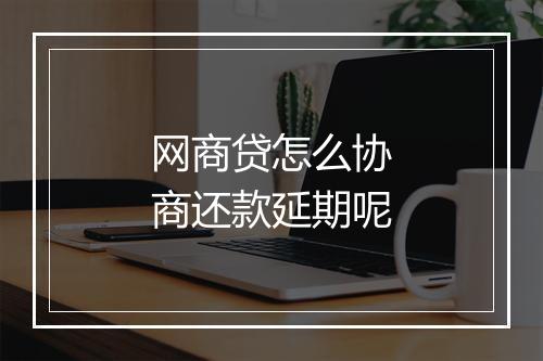 网商贷怎么协商还款延期呢