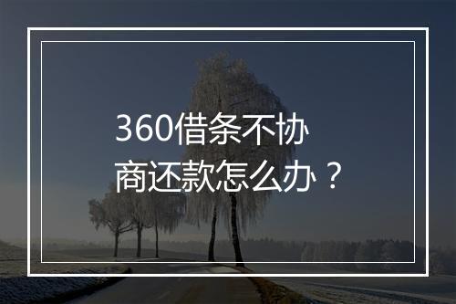 360借条不协商还款怎么办？