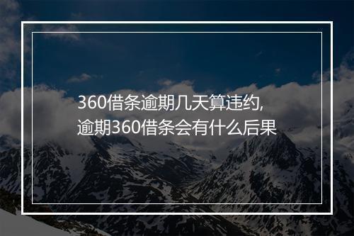 360借条逾期几天算违约,逾期360借条会有什么后果