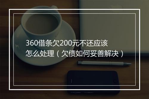 360借条欠200元不还应该怎么处理（欠债如何妥善解决）