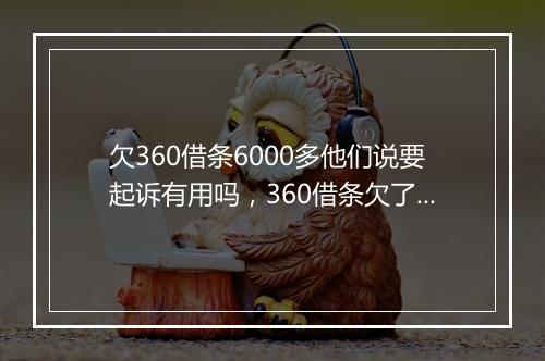 欠360借条6000多他们说要起诉有用吗，360借条欠了六万如何协商还款