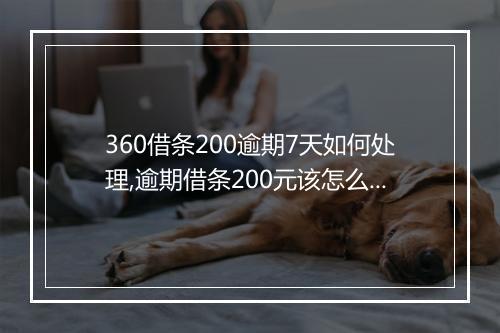 360借条200逾期7天如何处理,逾期借条200元该怎么办
