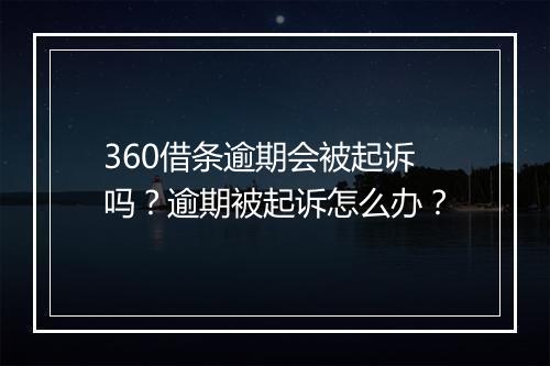 360借条逾期会被起诉吗？逾期被起诉怎么办？