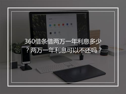 360借条借两万一年利息多少？两万一年利息可以不还吗？