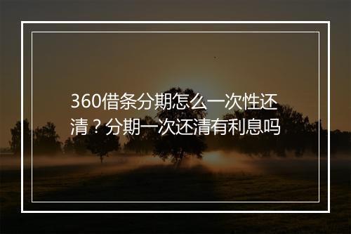 360借条分期怎么一次性还清？分期一次还清有利息吗