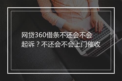 网贷360借条不还会不会起诉？不还会不会上门催收