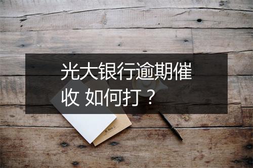 光大银行逾期催收 如何打？