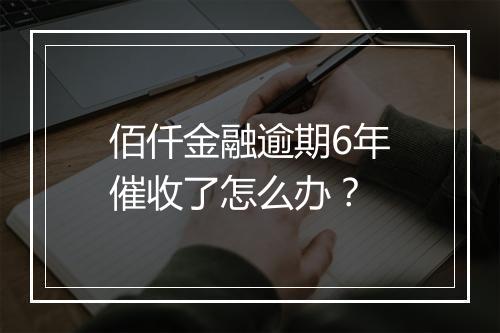 佰仟金融逾期6年催收了怎么办？