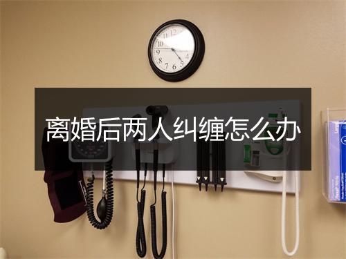 离婚后两人纠缠怎么办