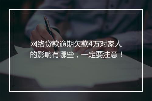 网络贷款逾期欠款4万对家人的影响有哪些，一定要注意！