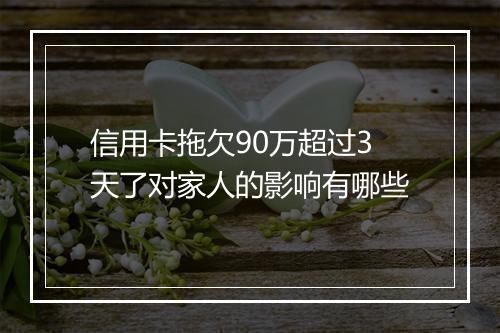 信用卡拖欠90万超过3天了对家人的影响有哪些