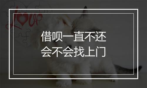 借呗一直不还会不会找上门
