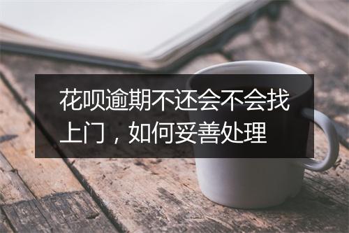 花呗逾期不还会不会找上门，如何妥善处理