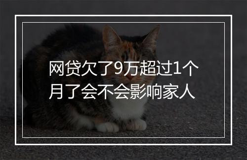 网贷欠了9万超过1个月了会不会影响家人