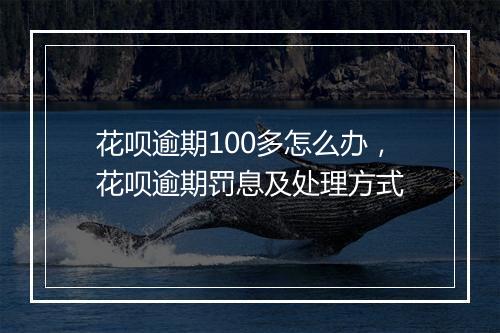 花呗逾期100多怎么办，花呗逾期罚息及处理方式