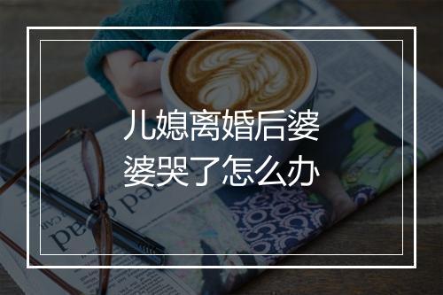 儿媳离婚后婆婆哭了怎么办