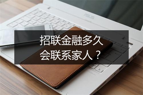 招联金融多久会联系家人？