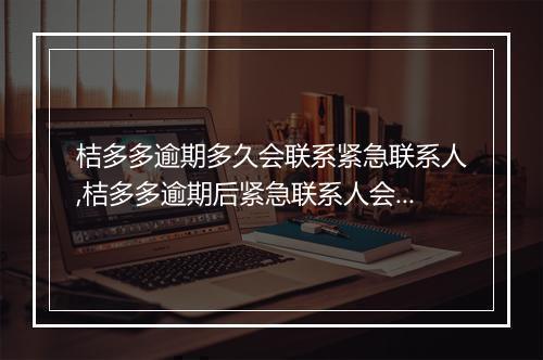 桔多多逾期多久会联系紧急联系人,桔多多逾期后紧急联系人会被打吗