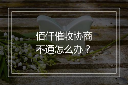 佰仟催收协商不通怎么办？