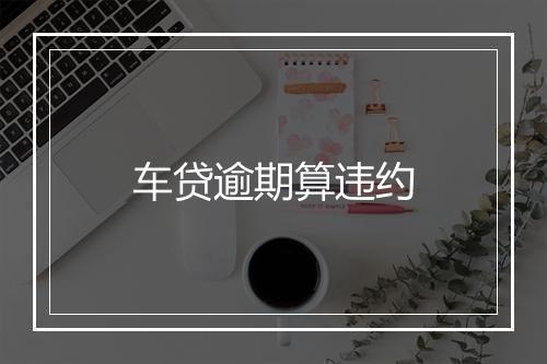 车贷逾期算违约